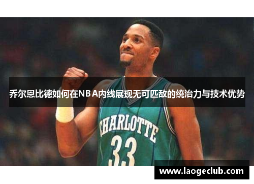 乔尔恩比德如何在NBA内线展现无可匹敌的统治力与技术优势