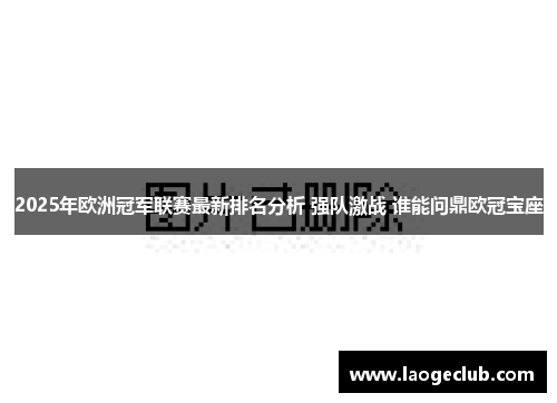 2025年欧洲冠军联赛最新排名分析 强队激战 谁能问鼎欧冠宝座