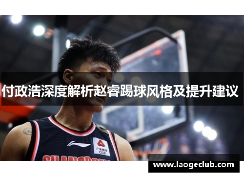 付政浩深度解析赵睿踢球风格及提升建议 