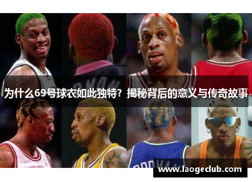 为什么69号球衣如此独特？揭秘背后的意义与传奇故事