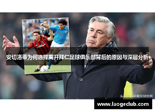 安切洛蒂为何选择离开拜仁足球俱乐部背后的原因与深层分析