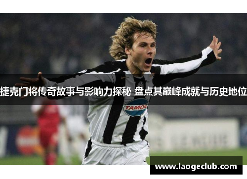 捷克门将传奇故事与影响力探秘 盘点其巅峰成就与历史地位