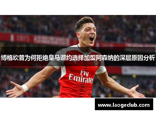 博格坎普为何拒绝皇马邀约选择加盟阿森纳的深层原因分析