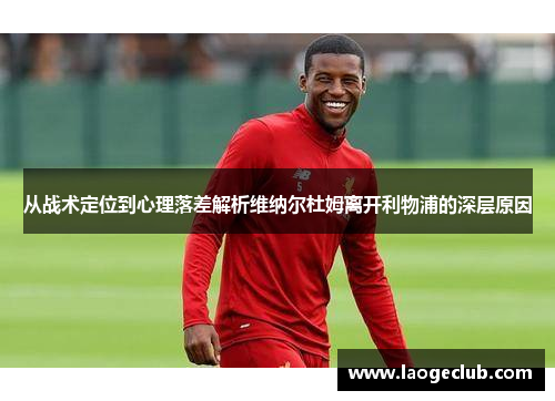 从战术定位到心理落差解析维纳尔杜姆离开利物浦的深层原因