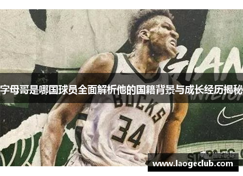 字母哥是哪国球员全面解析他的国籍背景与成长经历揭秘