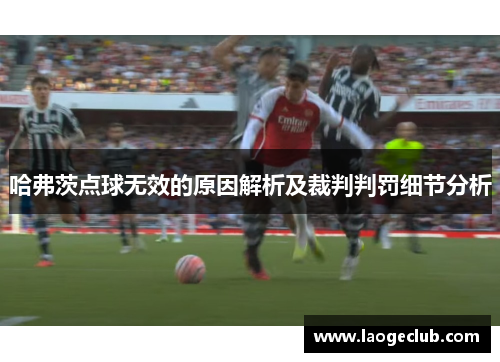 哈弗茨点球无效的原因解析及裁判判罚细节分析