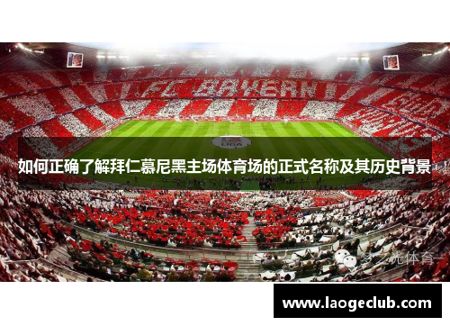 如何正确了解拜仁慕尼黑主场体育场的正式名称及其历史背景