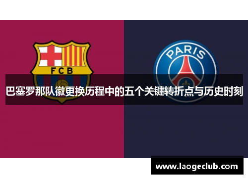巴塞罗那队徽更换历程中的五个关键转折点与历史时刻