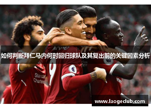 如何判断拜仁马内何时回归球队及其复出前的关键因素分析