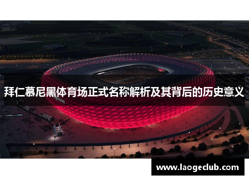 拜仁慕尼黑体育场正式名称解析及其背后的历史意义