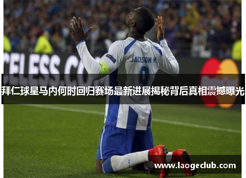 拜仁球星马内何时回归赛场最新进展揭秘背后真相震撼曝光